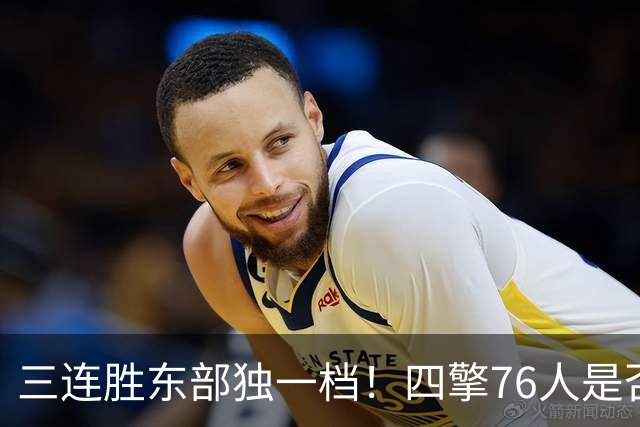 三连胜东部独一档！四擎76人是否真的完美无缺？