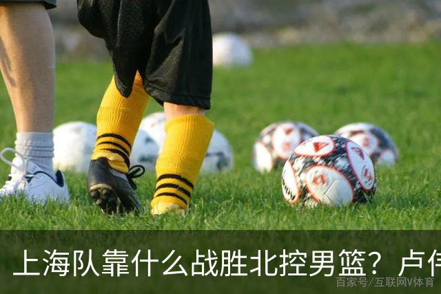 上海队靠什么战胜北控男篮？卢伟赛后一番话，说的非常实在