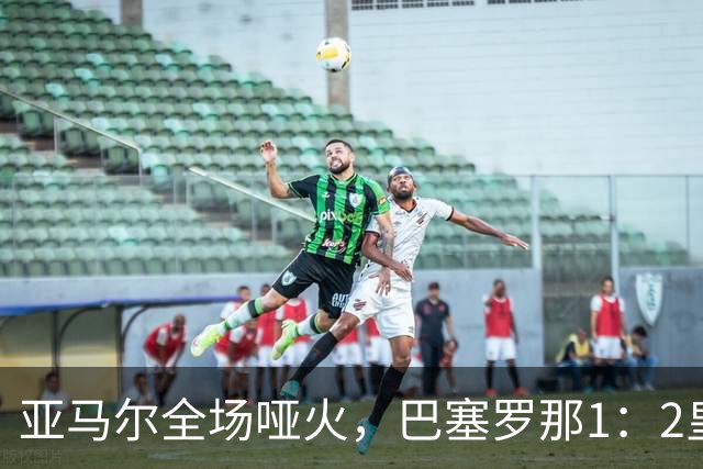 亚马尔全场哑火，巴塞罗那1：2皇家马德里赛后评分