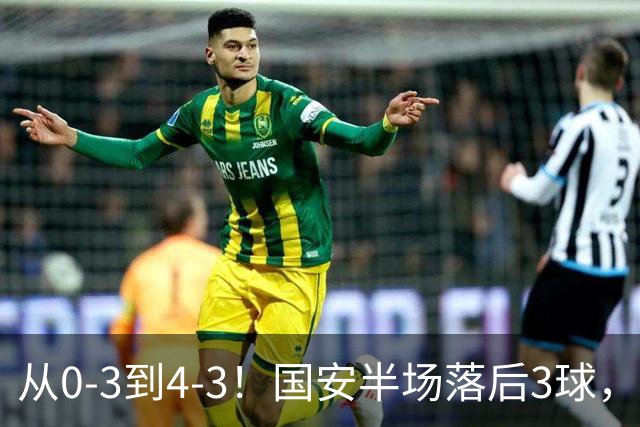 从0-3到4-3！国安半场落后3球，连追4球逆转，张玉宁头球绝杀河南