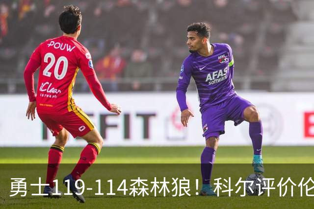 勇士119-114森林狼！科尔评价伦德博格，库里44+8+6力证两大事实