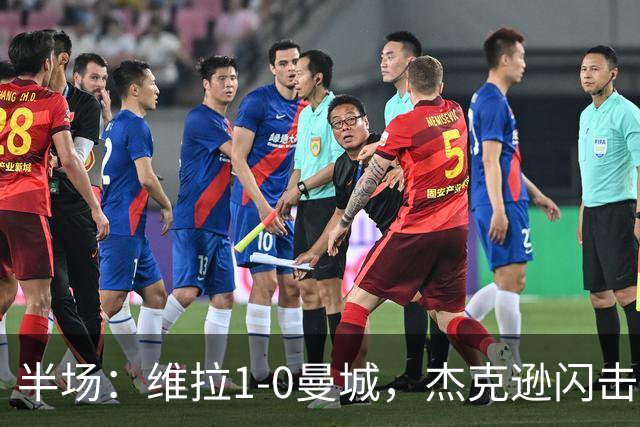 半场：维拉1-0曼城，杰克逊闪击，恩迪亚耶中柱