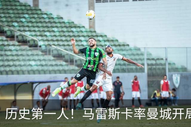 历史第一人！马雷斯卡率曼城开局七连胜，超越瓜帅安帅