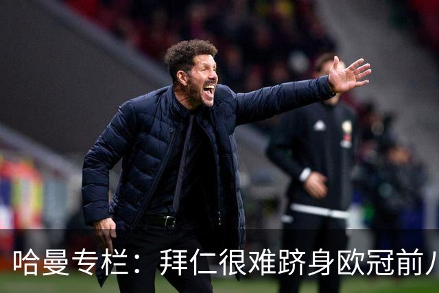 哈曼专栏：拜仁很难跻身欧冠前八，凯恩“不务正业”偏离中锋本职