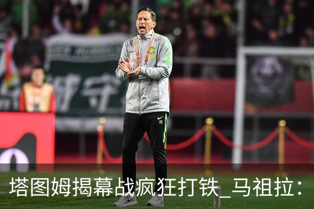 塔图姆揭幕战疯狂打铁 马祖拉：他10中0我也不担心