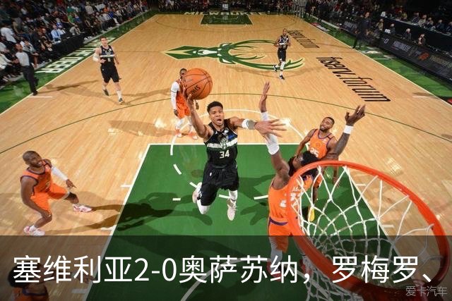 塞维利亚2-0奥萨苏纳，罗梅罗、科雷亚破门，福法纳助攻双响