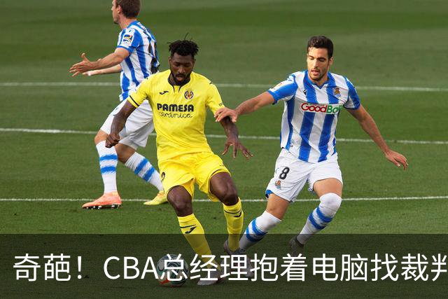 奇葩！CBA总经理抱着电脑找裁判理论，杨鸣：现在都这么搞了吗？