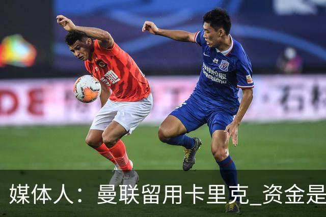 媒体人：曼联留用卡里克 资金是主要原因，高层对此决定并不统一