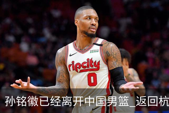 孙铭徽已经离开中国男篮 返回杭州治疗肩伤