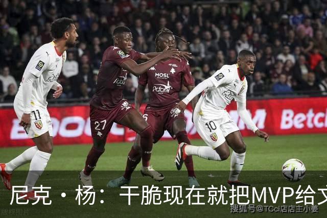 尼克·杨：干脆现在就把MVP给文班吧！别再强行捧他了