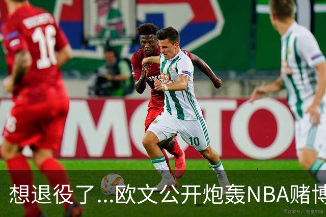 想退役了...欧文公开炮轰NBA赌博横行！！