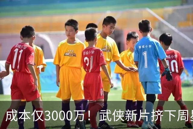 成本仅3000万！武侠新片挤下周星驰夺冠