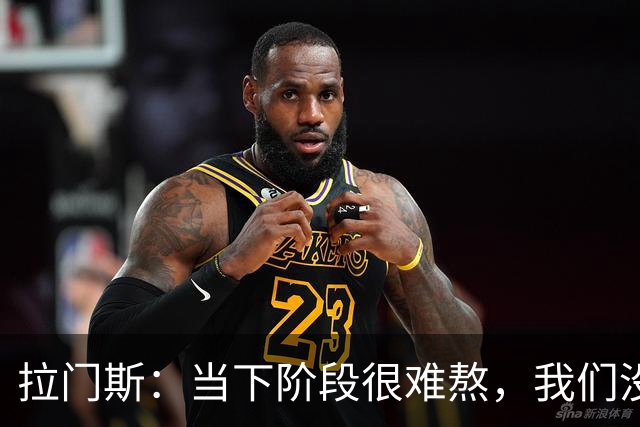 拉门斯：当下阶段很难熬，我们没有放弃主帅，所有人都在努力磨合