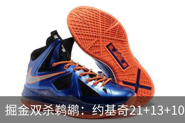 掘金双杀鹈鹕：约基奇21+13+10 200次三双里程碑历史第二人