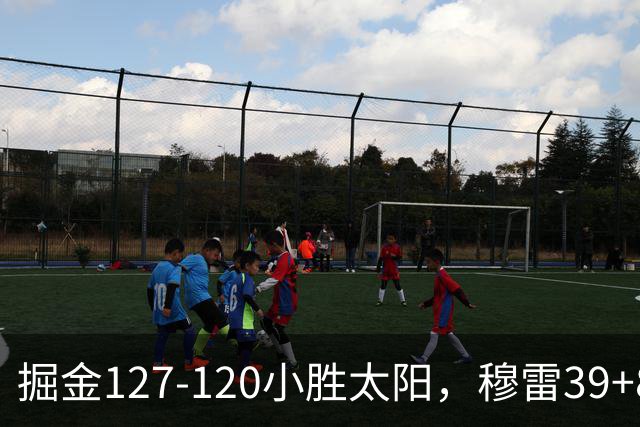 掘金127-120小胜太阳，穆雷39+8，布劳恩三分9中7砍31分