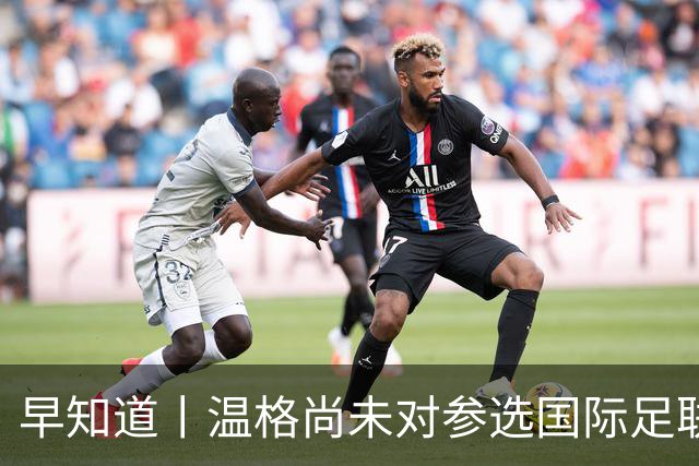 早知道丨温格尚未对参选国际足联主席做出回应