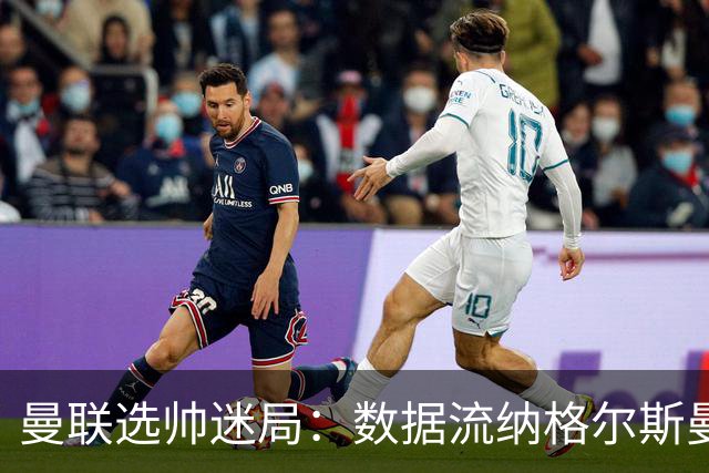曼联选帅迷局：数据流纳格尔斯曼难解更衣室危机