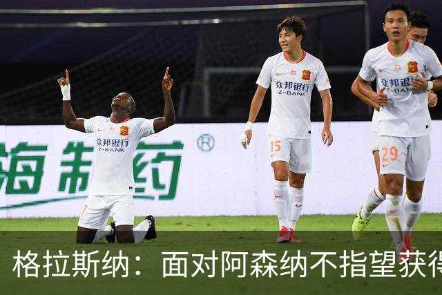 格拉斯纳：面对阿森纳不指望获得七八次绝对机会，但两三次有可能