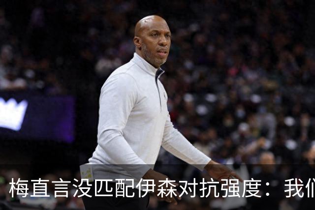 梅直言没匹配伊森对抗强度：我们从火箭身上学到很多