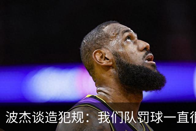 波杰谈造犯规：我们队罚球一直很少 所以我想通过罚球让队友缓缓