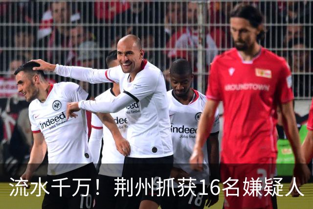 流水千万！荆州抓获16名嫌疑人