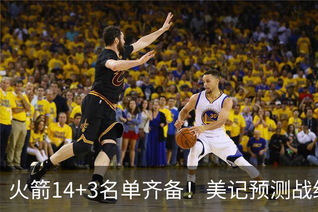 火箭14+3名单齐备！美记预测战绩西部前三 范乔丹海王无登场时间限制