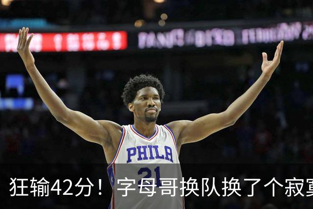 狂输42分！字母哥换队换了个寂寞！