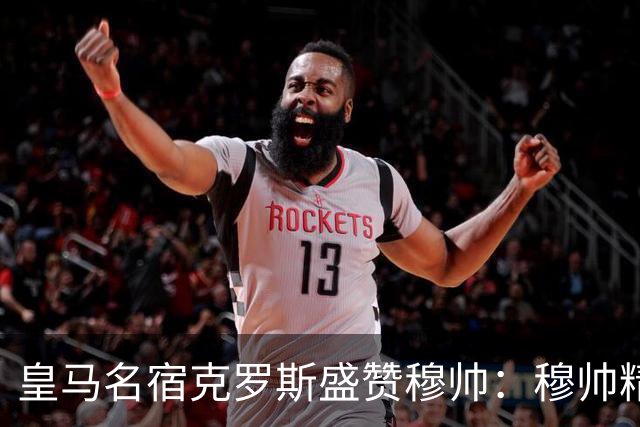皇马名宿克罗斯盛赞穆帅：穆帅精妙战术击溃巴萨，让巴萨束手无策