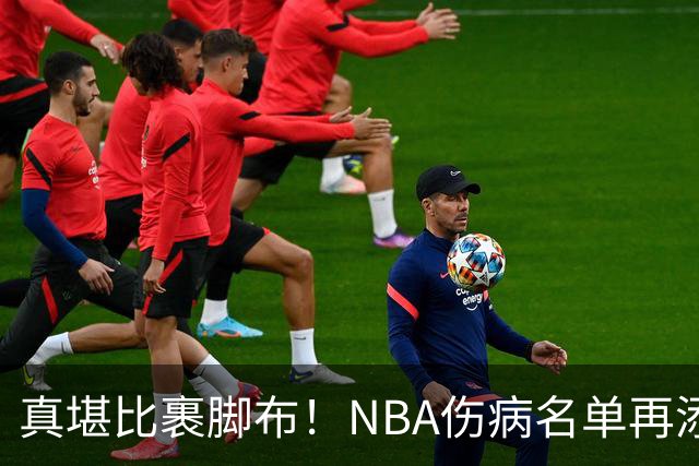 真堪比裹脚布！NBA伤病名单再添两员大将，完全可组争冠阵容