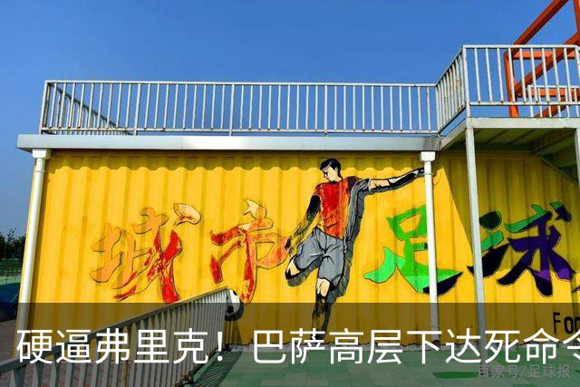 硬逼弗里克！巴萨高层下达死命令！对战大巴黎要出奇招
