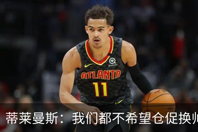 蒂莱曼斯：我们都不希望仓促换帅，只要努力 总有一天形势会变好
