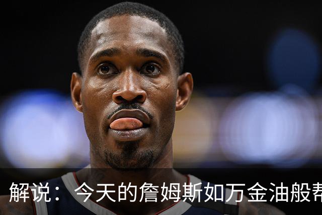 解说：今天的詹姆斯如万金油般帮助球队 他更多地充当组织者角色