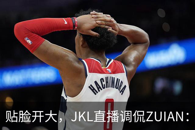 贴脸开大，JKL直播调侃ZUIAN：这个“ZUIAN想去美国”是你兄弟吗