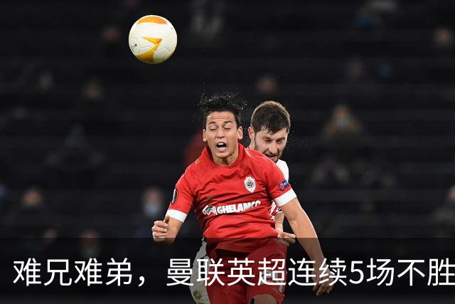 难兄难弟，曼联英超连续5场不胜，只有6场不胜垫底的热刺更多