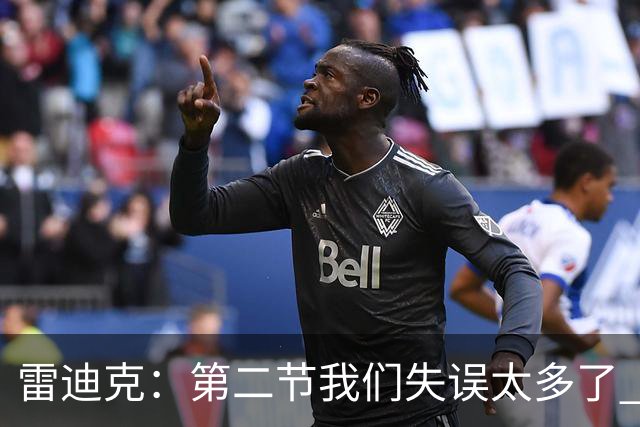 雷迪克：第二节我们失误太多了 自己投不进球对手手感也好