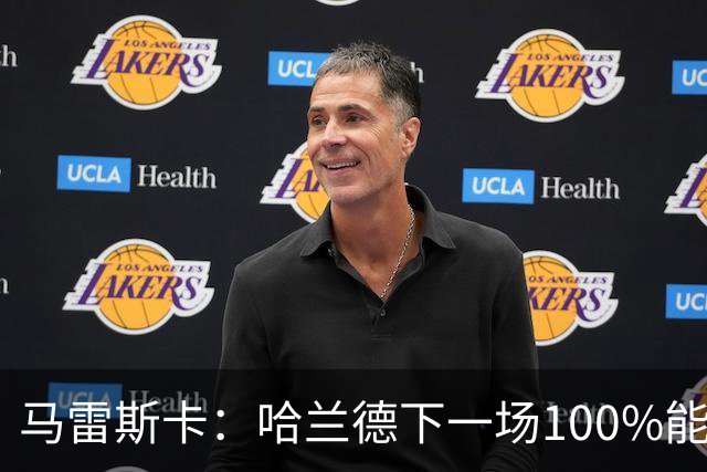 马雷斯卡：哈兰德下一场100%能上场；我非常清楚福登有多优秀