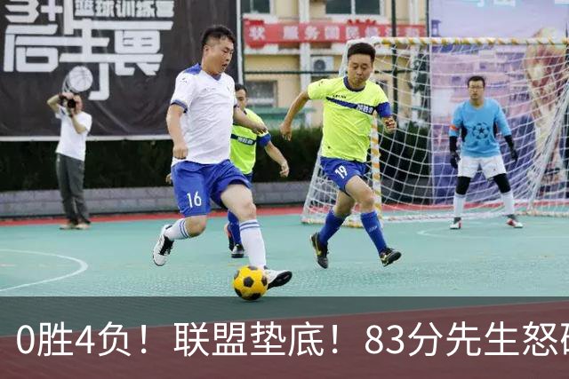 0胜4负！联盟垫底！83分先生怒砍8分