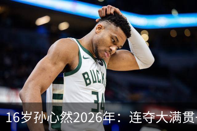 16岁孙心然2026年：连夺大满贯+总决赛冠军+锁定年终第一，创历史