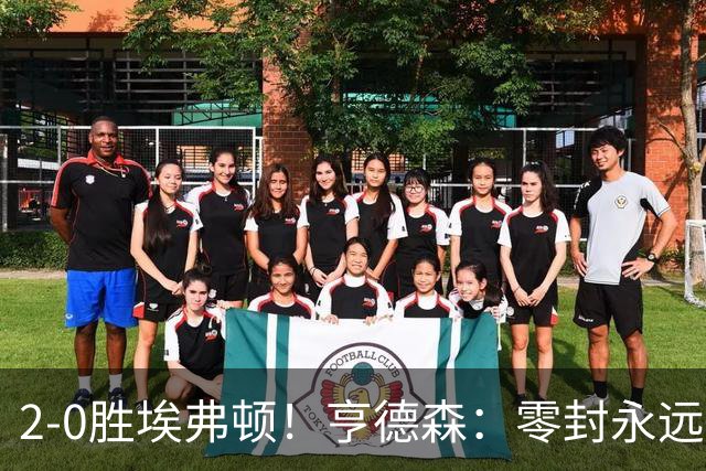 2-0胜埃弗顿！亨德森：零封永远最重要，我们要继续打磨不断进步
