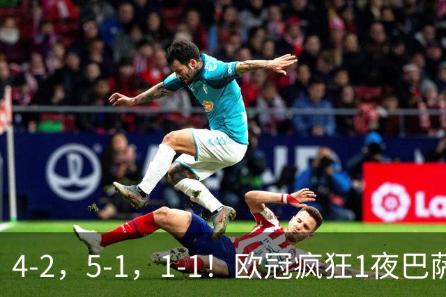 4-2，5-1，1-1！欧冠疯狂1夜巴萨大败曼城狂胜马竞憾平积分榜出炉