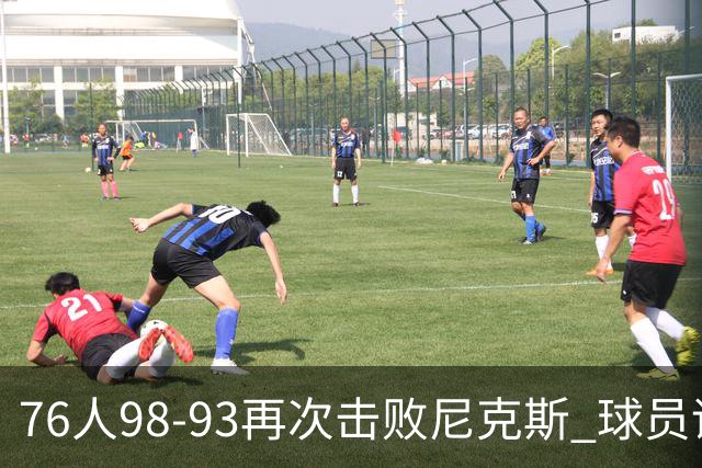 76人98-93再次击败尼克斯 球员评价：4人优秀，3人及格，2人低迷