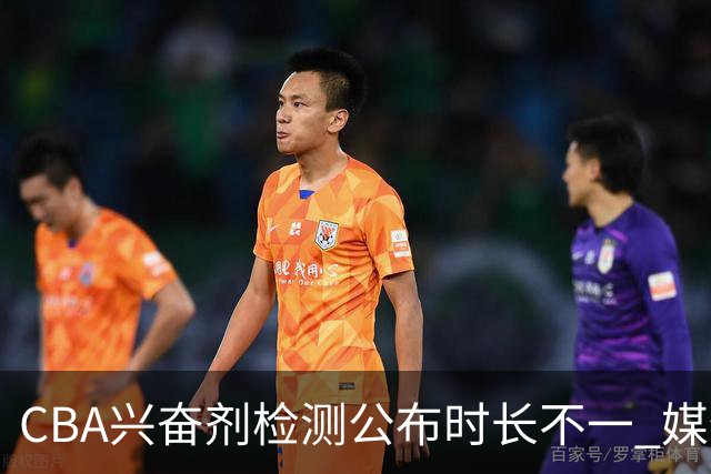 CBA兴奋剂检测公布时长不一 媒体人质疑：到底正规流程是什么？