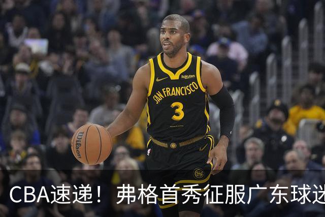 CBA速递！弗格首秀征服广东球迷，段睿骐拿到常规赛生涯首胜，李昂执教新理念首秀惊艳