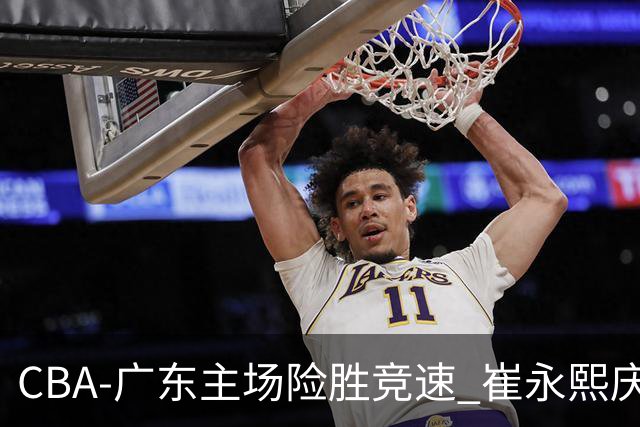 CBA-广东主场险胜竞速 崔永熙庆祝绝杀