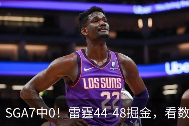 SGA7中0！雷霆44-48掘金，看数据：你就是头号罪人！