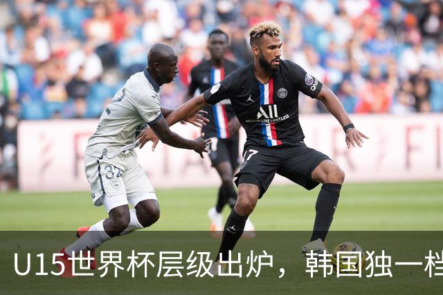 U15世界杯层级出炉，韩国独一档，中国落入第二梯队